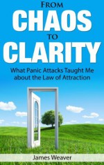 From Chaos to Clarity: What Panic Attacks Taught Me about the Law of Attraction - James Weaver