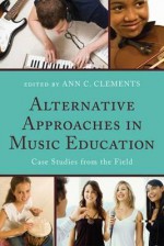 Alternative Approaches in Music Education: Case Studies from the Field - Ann Clements, Frank Abrahams