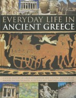 Everyday Life in Ancient Greece: A Social History of Greek Civilization and Culture, Shown in 250 Magnificent Photographs, Sculptures and Paintings - Nigel Rodgers