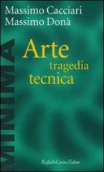 Arte, tragedia, tecnica - Massimo Cacciari, Massimo Donà