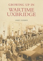 Growing Up in Wartime Uxbridge - James Skinner