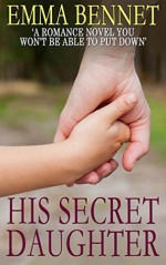 HIS SECRET DAUGHTER a romance novel you won't be able to put down - Emma Bennet