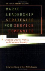 Market Leadership Strategies for Service Companies : Creating Growth, Profits, and Customer Loyalty - Craig Terrill, Arthur Middlebrooks