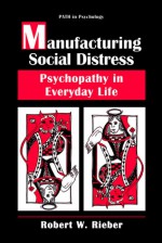 Manufacturing Social Distress: Psychopathy in Everyday Life - Robert W. Rieber