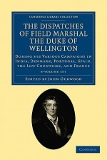 The Dispatches of Field Marshal the Duke of Wellington 8 Volume Set - Arthur Wellesley Wellington, John Gurwood