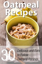 Oatmeal Recipes: 30 Delicious and Easy to Follow Oatmeal Recipes - Elizabeth Barnett