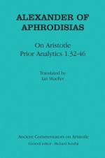 Alexander of Aphrodisias: On Aristotle Prior Analytics 1.32-46 - Alexander of Aphrodisias, Ian Mueller