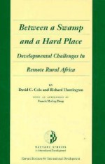 Between a Swamp and a Hard Place: Developmental Challenges in Remote Rural Africa - David C. Cole, Richard Huntington