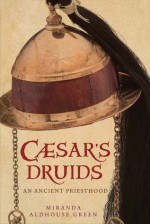 Caesar's Druids: An Ancient Priesthood - Miranda Aldhouse-Green