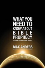 What You Need to Know about Bible Prophecy: 12 Lessons That Can Change Your Life - Max E. Anders