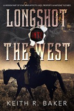 Longshot Into The West: A hidden part of the Civil War affects lives, property, & nation's futures - Keith R. Baker