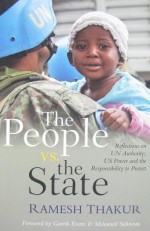 The People vs. the State: Reflections on Un Authority, U.S. Power and the Responsibility to Protect - Ramesh Chandra Thakur