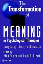 The Transformation of Meaning in Psychological Therapies: Integrating Theory and Practice - Mick Power