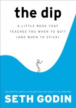 The Dip: A Little Book That Teaches You When to Quit (and When to Stick) - Seth Godin