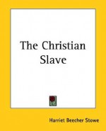 The Christian Slave - Harriet Beecher Stowe