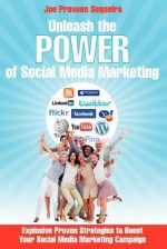 Unleash the Power of Social Media Marketing: Explosive Proven Strategies to Boost Your Social Media Marketing Campaign - Joe Praveen Sequeira