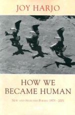 How We Became Human: New and Selected Poems 1975-2002 - Joy Harjo