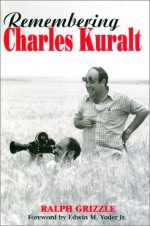 Remembering Charles Kuralt - Ralph Grizzle, Edwin M. Yoder Jr.