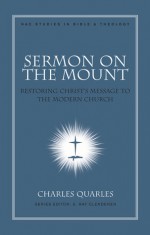 Sermon On The Mount: Restoring Christ's Message to the Modern Church - Charles Quarles