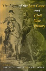 The Myth of the Lost Cause and Civil War History - Gary W. Gallagher, Alan T. Nolan, Keith S. Bohannon, Peter S. Carmichael, Lesley J. Gordon, Charles J. Holden, Lloyd A. Hunter, Brooks D. Simpson, Jeffry D. Wert