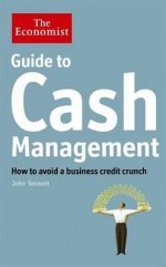 Guide to Cash Management: How to Avoid a Business Credit Crunch - John Tennent