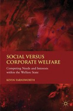 Social versus Corporate Welfare: Competing Needs and Interests within the Welfare State - Kevin Farnsworth