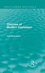 Theories of Modern Capitalism (Routledge Revivals): Volume 17 - Tom Bottomore