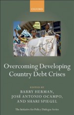 Overcoming Developing Country Debt Crises (Initiative for Policy Dialogue) - Barry Herman, Josxe9 Antonio Ocampo, Shari Spiegel