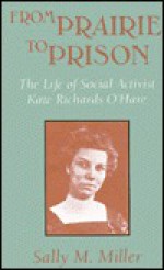 From Prairie to Prison: The Life of Social Activist Kate Richards O'Hare - Sally M. Miller