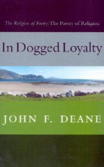 In Dogged Loyalty: The Religion of Poetry--The Poetry of Religion - John F. Deane