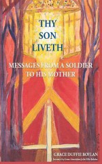 Thy Son Liveth: Messages from a Soldier to His Mother - Grace Duffie Boylan, Jo Ellis, Juliet Ellis-Behnke