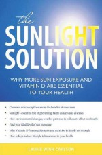 The Sunlight Solution: Why More Sun Exposure and Vitamin D are Essential to Your Health - Laurie Winn Carlson