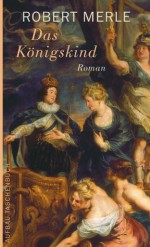 Das Königskind: Roman (Fortune de France) (German Edition) - Robert Merle, Christel Gersch