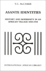 Asante Identities: History and Modernity in an African Village, 1850-1950 - T.C. McCaskie