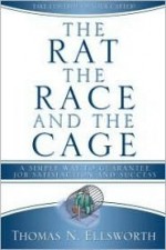 Rat, the Race, and the Cage, the (Secular Edition): A Simple Way to Guarantee Job Satisfaction and Success - Thomas Ellsworth