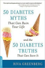 50 Diabetes Myths That Can Ruin Your Life and the 50 Diabetes Truths That Can Save It - Riva Greenberg