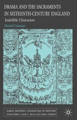 Drama and the Sacraments in Sixteenth-Century England: Indelible Characters - David Coleman