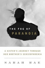 The Fog of Paranoia: A Sister's Journey Through Her Brother's Schizophrenia - Sarah Rae