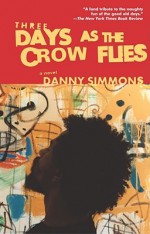 Three Days As the Crow Flies: A Novel - Danny Simmons, Mark Blackshear