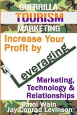 Guerrilla Tourism Marketing: Increase Your Profit by Leveraging Marketing, Technology and Relationships - Carol Wain, Jay Conrad Levinson