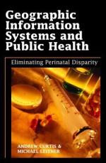 Geographic Information Systems And Public Health Eliminating Perinatal Disparity - Andrew Curtis