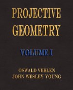 Projective Geometry Volume I - Oswald Veblen, John Wesley Young