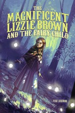 The Magnificent Lizzie Brown and the Fairy Child - Vicki Lockwood, Stephanie Hans, Stephanie Hans