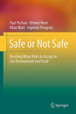 Safe or Not Safe: Deciding What Risks to Accept in Our Environment and Food - Paul Pechan, Ortwin Renn, Allan Watt, Ingemar Pongratz