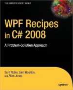 WPF Recipes in C# 2008: A Problem-Solution Approach - Sam Noble, Sam Bourton, Allen Jones