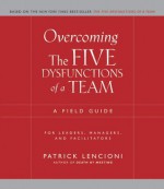 Overcoming the Five Dysfunctions of a Team: A Field Guide for Leaders, Managers, and Facilitators (J-B Lencioni Series) - Patrick M. Lencioni