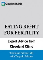 Eating Right for Fertility: Expert Advice from the Cleveland Clinic (Cleveland Clinic Guides) - Tommaso Falcone