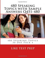 480 Speaking Topics with Sample Answers Q451-480: 480 Speaking Topics 30 Day Pack 4 (Volume 4) - LIKE Test Prep