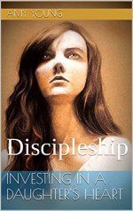 Investing In A Daughter's Heart: Discipleship - Amy Young, Ashley Young, Ashley Young, Jocelyn Faris