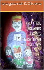 O rei, suas três filhas e a Kitsune (Nina, Tita e Bela Livro 1) (Portuguese Edition) - Iarayetzirah G Oliveira, And Uramoto